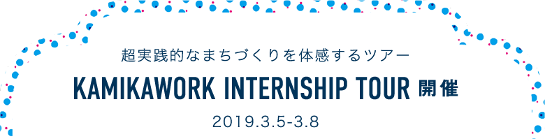 超実践的なまちづくりを体感するツアー KAMIKAWORK INTERNSHIP TOUR 開催 2019.3.5-3.8
